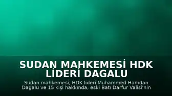 Sudan Mahkemesi HDK Lideri Dagalu ve 15 Kişi Hakkında Gıyabi İdam Kararı Verdi
