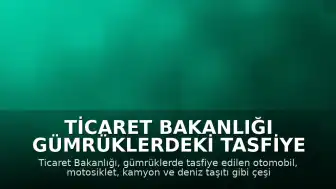 Ticaret Bakanlığı Gümrüklerdeki Tasfiye Araçlarını Elektronik İhale ile Satışa Sunuyor