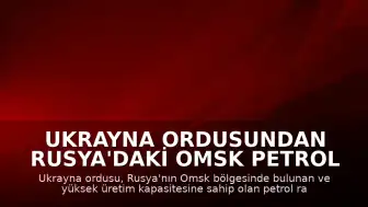 Ukrayna Ordusundan Rusya'daki Omsk Petrol Rafinerisi'ne Yönelik Saldırı Açıklaması
