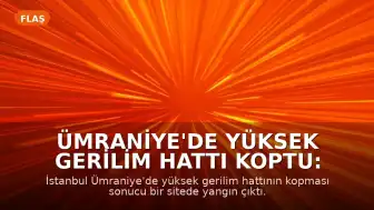 Ümraniye'de Yüksek Gerilim Hattı Koptu: Yangın Çıktı ve Yaralanma Meydana Geldi