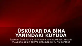 Üsküdar'da Bina Yanındaki Kuyuda Çökme: AFAD Personeli Yaralandı