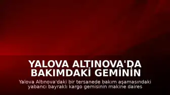 Yalova Altınova'da Bakımdaki Geminin Makine Dairesinde Patlama Meydana Geldi