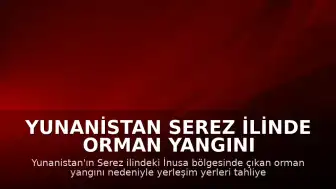 Yunanistan Serez İlinde Orman Yangını Nedeniyle İnusa Bölgesi Tahliye Edildi