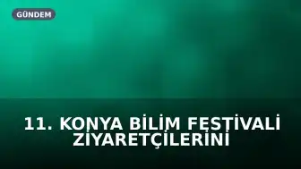 11. Konya Bilim Festivali Ziyaretçilerini Karşılayacak