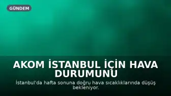 AKOM İstanbul İçin Hava Durumunu Güncelledi: Sıcaklıklar Düşüşe Geçiyor