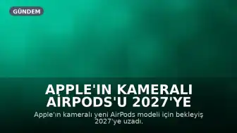 Apple'ın Kameralı AirPods'u 2027'ye Ertelendi