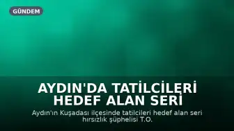 Aydın'da Tatilcileri Hedef Alan Seri Hırsızlık Şüphelisi Yakalandı