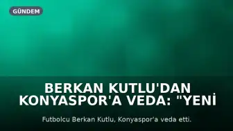 Berkan Kutlu'dan Konyaspor'a Veda: "Yeni Bir Hikaye Yazmaya Hazırım"