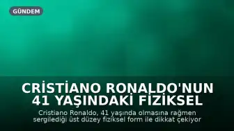 Cristiano Ronaldo'nun 41 Yaşındaki Fiziksel Kondisyonu Dikkat Çekiyor