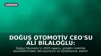 Doğuş Otomotiv CEO'su Ali Bilaloğlu: Geleceğin mobilite ekosisteminde aktif rol almayı hedefliyoruz
