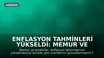 Enflasyon Tahminleri Yükseldi: Memur ve Emekliler Zam Oranlarının Güncellenmesini İstiyor