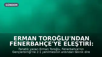 Erman Toroğlu'ndan Fenerbahçe'ye Eleştiri: 'Otur Sıfır'