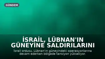 İsrail, Lübnan'ın Güneyine Saldırılarını Sürdürüyor: Bölgede Tansiyon Yüksek