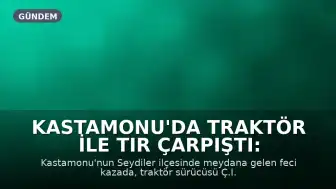Kastamonu'da Traktör ile Tır Çarpıştı: 1 Ölü