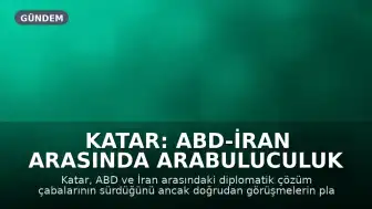 Katar: ABD-İran Arasında Arabuluculuk Devam Ediyor, Doğrudan Görüşme Planı Yok