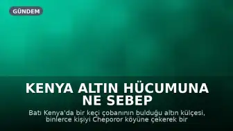 Kenya Altın Hücumuna Ne Sebep Oldu: Bir Keçi Çobanı Tarafından Bulunan 200 Dolarlık Altın Külçesi mi?