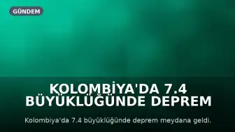 Kolombiya'da 7.4 Büyüklüğünde Deprem Meydana Geldi
