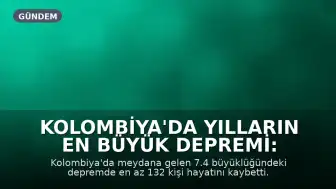 Kolombiya'da Yılların En Büyük Depremi: En Az 132 Ölü, Olağanüstü Hal İlan Edildi