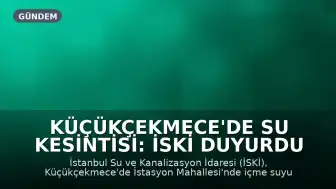 Küçükçekmece'de Su Kesintisi: İSKİ Duyurdu