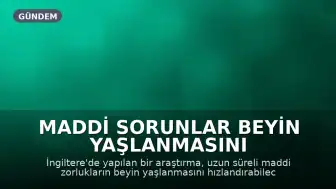 Maddi Sorunlar Beyin Yaşlanmasını Hızlandırabilir: Uzmanlar Uyarıyor