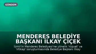 Menderes Belediye Başkanı İlkay Çiçek Rüşvet ve İrtikap Soruşturması Kapsamında Gözaltına Alındı