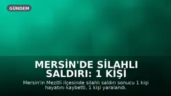 Mersin'de Silahlı Saldırı: 1 Kişi Hayatını Kaybetti, 1 Kişi Yaralandı