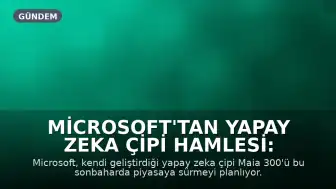 Microsoft'tan Yapay Zeka Çipi Hamlesi: Maia 300 Yolda
