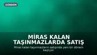 Miras Kalan Taşınmazlarda Satış Süreci Yeniden Düzenleniyor: Mirasçılara Öncelik Tanınacak