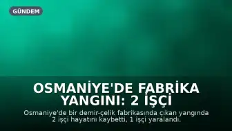 Osmaniye'de Fabrika Yangını: 2 İşçi Hayatını Kaybetti, 1 Yaralı