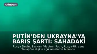 Putin'den Ukrayna'ya Barış Şartı: Sahadaki Gerçekler Temel Alınmalı