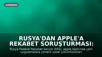 Rusya'dan Apple'a Rekabet Soruşturması: Yaklaşık 50 Milyon Dolar Ceza Kapıda