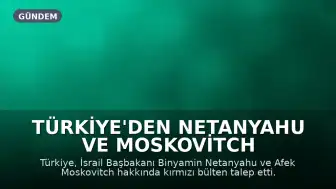 Türkiye'den Netanyahu ve Moskovitch hakkında kırmızı bülten talebi