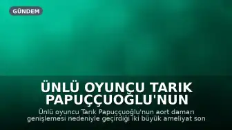 Ünlü oyuncu Tarık Papuççuoğlu'nun sağlık durumuyla ilgili doktorundan açıklama geldi