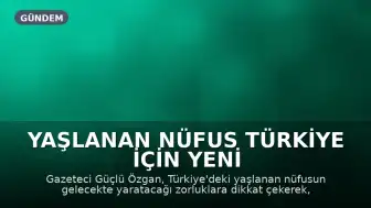 Yaşlanan Nüfus Türkiye İçin Yeni Bir Sınav Teşkil Ediyor
