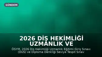 2026 Diş Hekimliği Uzmanlık ve Denkliği Sınavları Başvuru Tarihleri Açıklandı