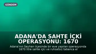 Adana'da Sahte İçki Operasyonu: 1670 Litre Sahte İçki ve Ruhsatsız Tabanca Ele Geçirildi