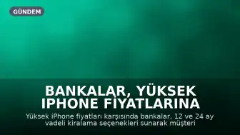 Bankalar, Yüksek iPhone Fiyatlarına Karşı Kiralama Seçenekleri Sunuyor