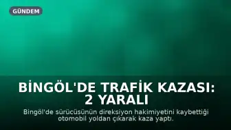 Bingöl'de Trafik Kazası: 2 Yaralı Hastaneye Kaldırıldı