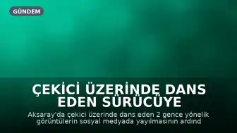 Çekici Üzerinde Dans Eden Sürücüye 35 Bin Lira Ceza Kesildi