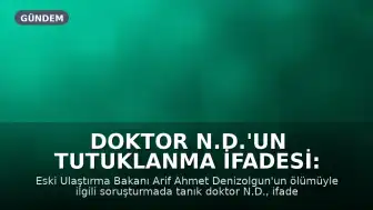 Doktor N.D.'un Tutuklanma İfadesi: "Hatırlamıyorum, Bilmiyorum"