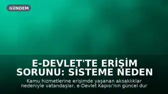 e-Devlet'te Erişim Sorunu: Sisteme Neden Girilemiyor?