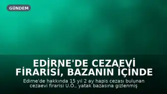 Edirne'de Cezaevi Firarisi, Bazanın İçinde Gizlenirken Yakalandı