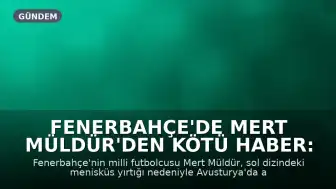 Fenerbahçe'de Mert Müldür'den kötü haber: Menisküs yırtığı nedeniyle ameliyat oldu