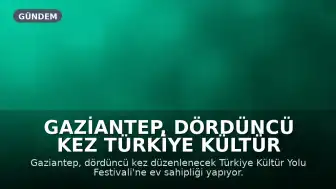 Gaziantep, Dördüncü Kez Türkiye Kültür Yolu Festivali'ne Ev Sahipliği Yapıyor