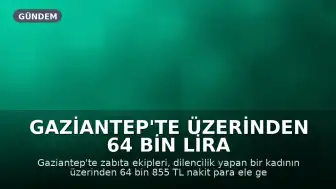 Gaziantep'te Üzerinden 64 Bin Lira Çıkan Dilenci Yakalandı