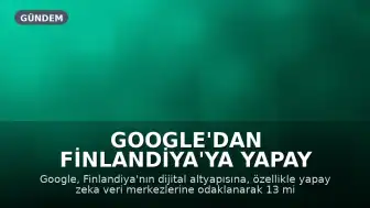 Google'dan Finlandiya'ya Yapay Zeka Altyapısı İçin 13 Milyar Euro Yatırım