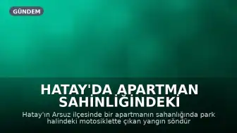Hatay'da Apartman Sahinliğindeki Motosiklette Çıkan Yangın Söndürüldü