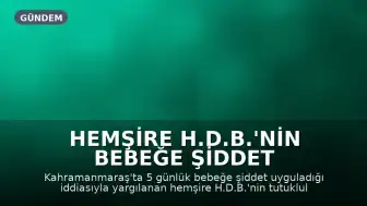 Hemşire H.D.B.'nin Bebeğe Şiddet Davasında Tutukluluk Halinin Devamına Karar Verildi