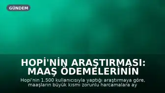 Hopi'nin Araştırması: Maaş Ödemelerinin Ardından İlk Harcamalar ve Tüketim Alışkanlıkları Belirlendi