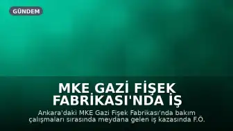 MKE Gazi Fişek Fabrikası'nda İş Kazası: 1 Personel Hayatını Kaybetti, 3 Yaralı